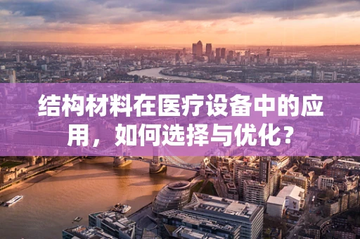 结构材料在医疗设备中的应用，如何选择与优化？
