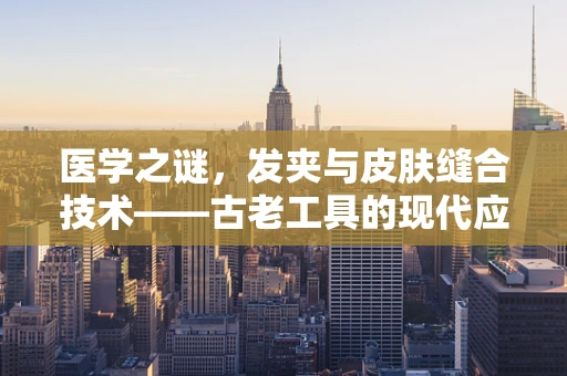 医学之谜，发夹与皮肤缝合技术——古老工具的现代应用？