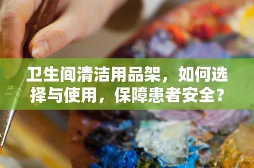 卫生间清洁用品架，如何选择与使用，保障患者安全？