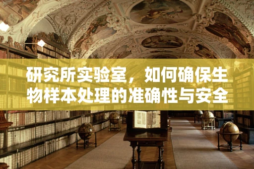 研究所实验室，如何确保生物样本处理的准确性与安全性？