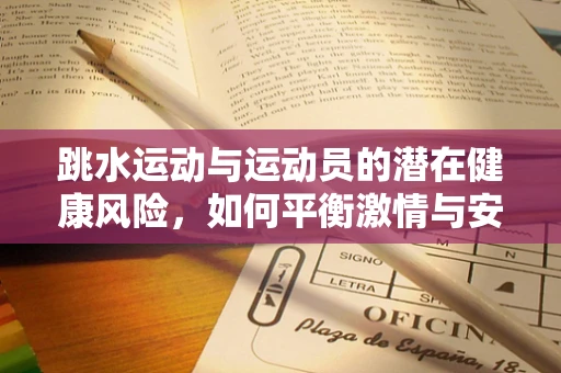跳水运动与运动员的潜在健康风险，如何平衡激情与安全？