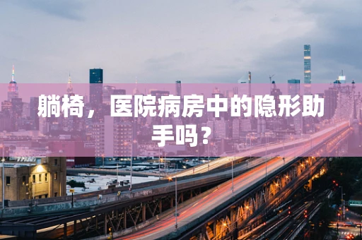 躺椅，医院病房中的隐形助手吗？