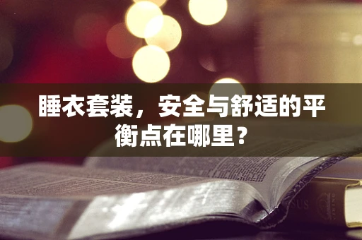 睡衣套装，安全与舒适的平衡点在哪里？