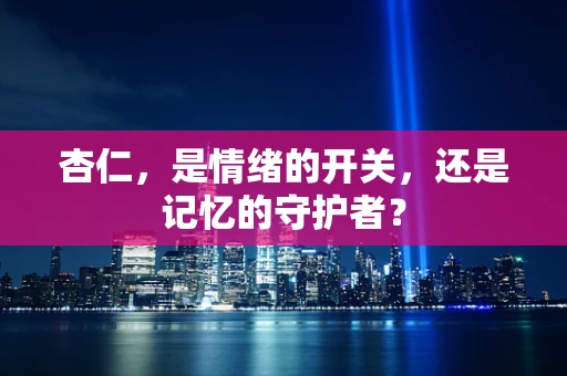 杏仁，是情绪的开关，还是记忆的守护者？