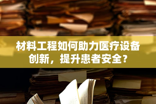 材料工程如何助力医疗设备创新，提升患者安全？