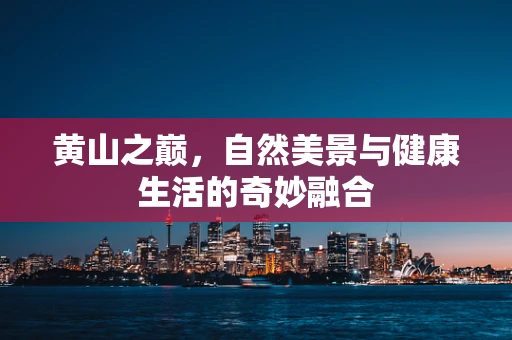 黄山之巅，自然美景与健康生活的奇妙融合