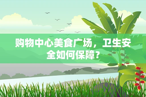 购物中心美食广场，卫生安全如何保障？