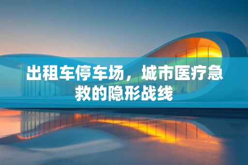出租车停车场，城市医疗急救的隐形战线