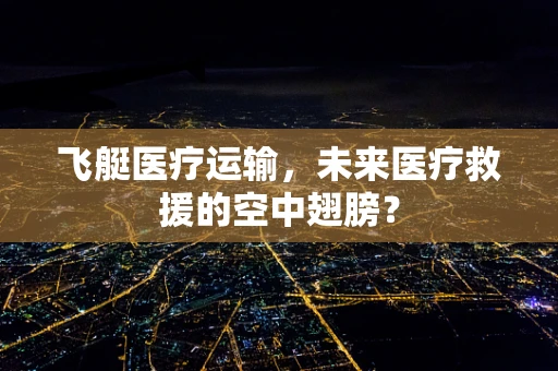 飞艇医疗运输，未来医疗救援的空中翅膀？