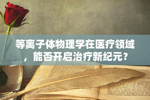 等离子体物理学在医疗领域，能否开启治疗新纪元？