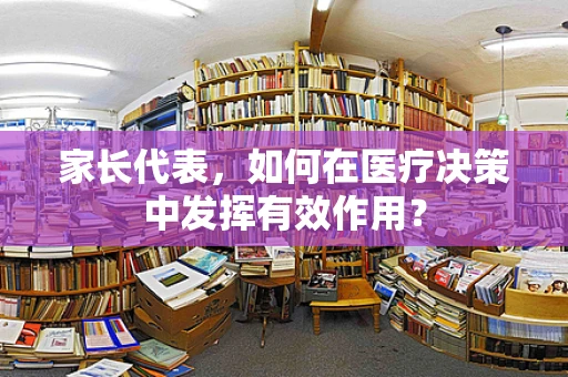家长代表，如何在医疗决策中发挥有效作用？