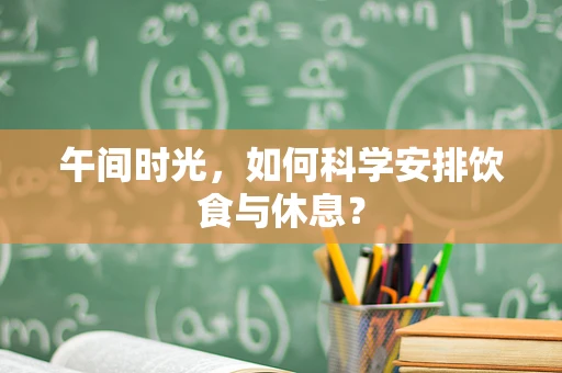 午间时光，如何科学安排饮食与休息？