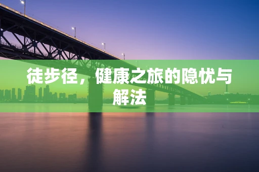 徒步径，健康之旅的隐忧与解法