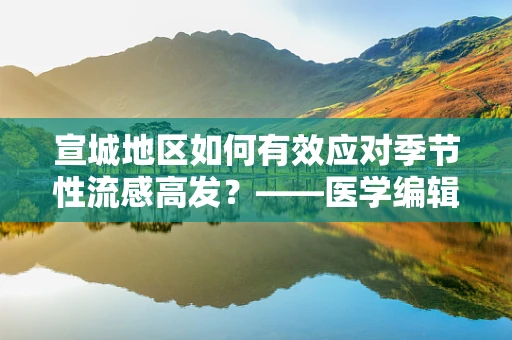 宣城地区如何有效应对季节性流感高发？——医学编辑的视角