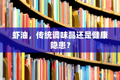 虾油，传统调味品还是健康隐患？