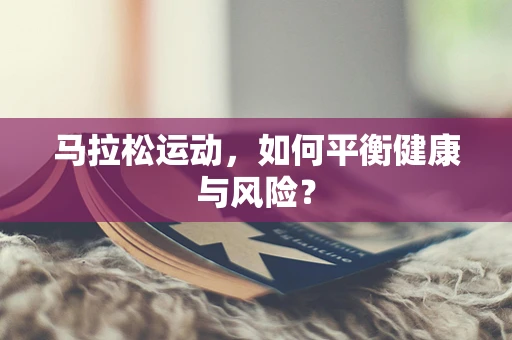 马拉松运动，如何平衡健康与风险？