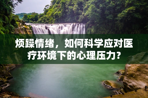 烦躁情绪，如何科学应对医疗环境下的心理压力？