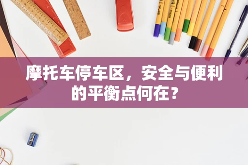 摩托车停车区，安全与便利的平衡点何在？