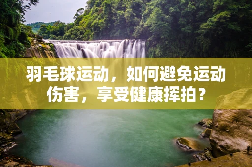 羽毛球运动，如何避免运动伤害，享受健康挥拍？
