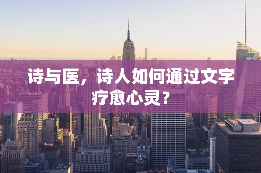 诗与医，诗人如何通过文字疗愈心灵？