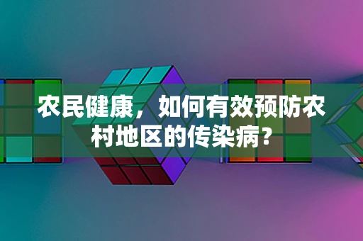 农民健康，如何有效预防农村地区的传染病？