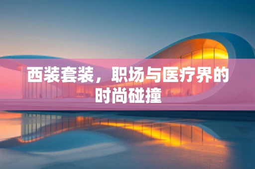 西装套装，职场与医疗界的时尚碰撞