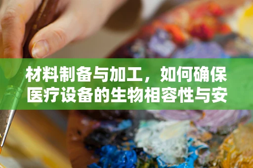 材料制备与加工，如何确保医疗设备的生物相容性与安全性？