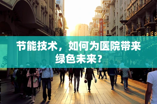 节能技术，如何为医院带来绿色未来？