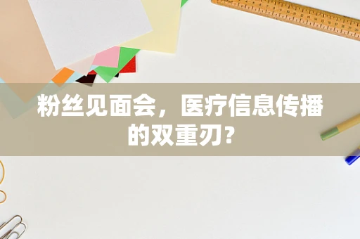 粉丝见面会，医疗信息传播的双重刃？