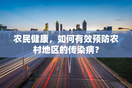 农民健康，如何有效预防农村地区的传染病？