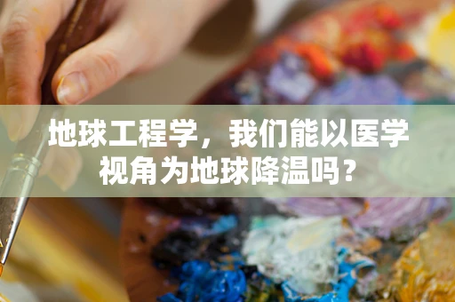地球工程学，我们能以医学视角为地球降温吗？