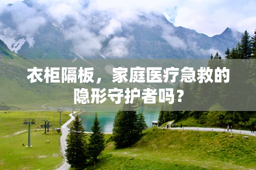 衣柜隔板，家庭医疗急救的隐形守护者吗？