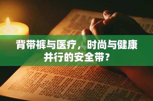 背带裤与医疗，时尚与健康并行的安全带？