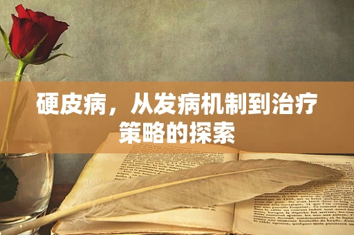 硬皮病，从发病机制到治疗策略的探索