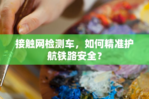 接触网检测车，如何精准护航铁路安全？