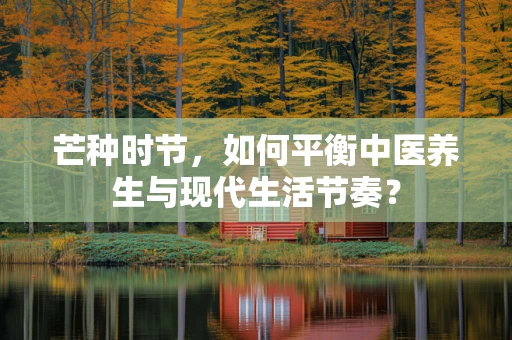 芒种时节，如何平衡中医养生与现代生活节奏？