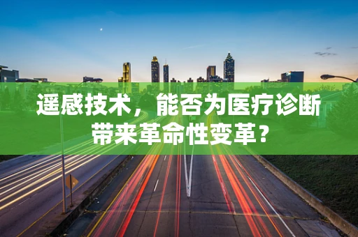 遥感技术，能否为医疗诊断带来革命性变革？