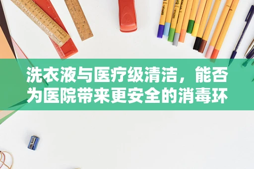 洗衣液与医疗级清洁，能否为医院带来更安全的消毒环境？