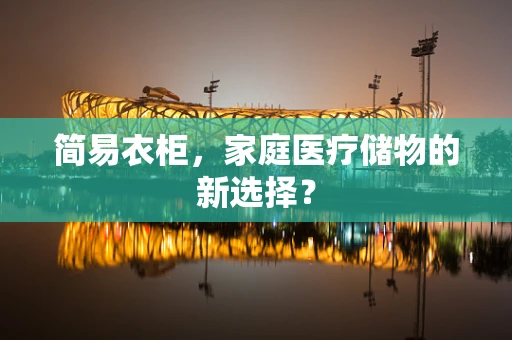简易衣柜，家庭医疗储物的新选择？