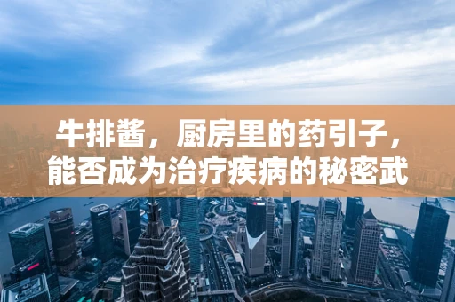 牛排酱，厨房里的药引子，能否成为治疗疾病的秘密武器？
