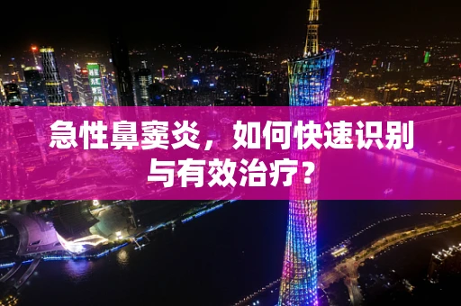 急性鼻窦炎，如何快速识别与有效治疗？