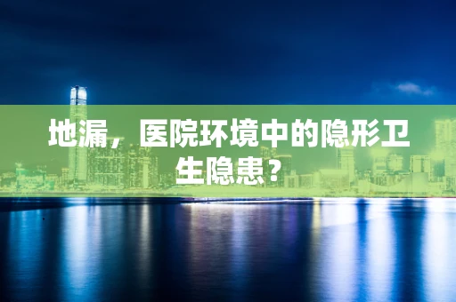 地漏，医院环境中的隐形卫生隐患？