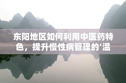 东阳地区如何利用中医药特色，提升慢性病管理的‘温润’策略？