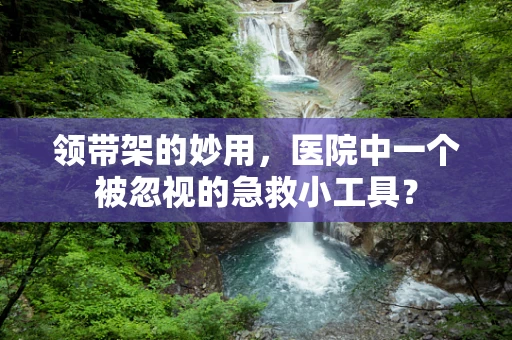 领带架的妙用，医院中一个被忽视的急救小工具？