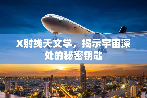 X射线天文学，揭示宇宙深处的秘密钥匙