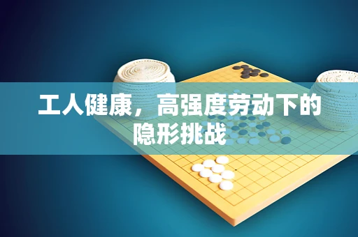 工人健康，高强度劳动下的隐形挑战