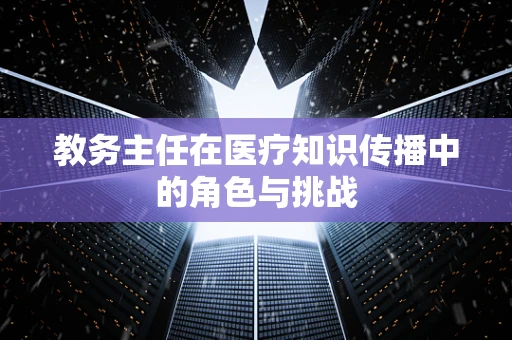 教务主任在医疗知识传播中的角色与挑战