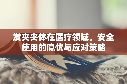 发夹夹体在医疗领域，安全使用的隐忧与应对策略