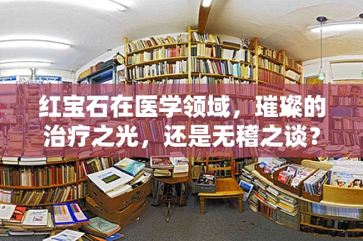 红宝石在医学领域，璀璨的治疗之光，还是无稽之谈？