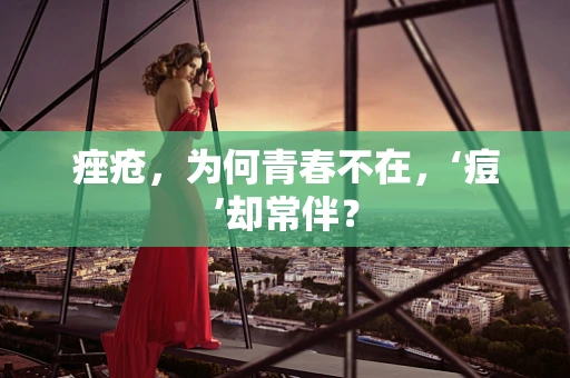 痤疮，为何青春不在，‘痘’却常伴？